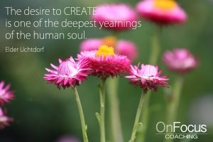 The desire to CREATE is one of the deepest yearnings of the human soul.
