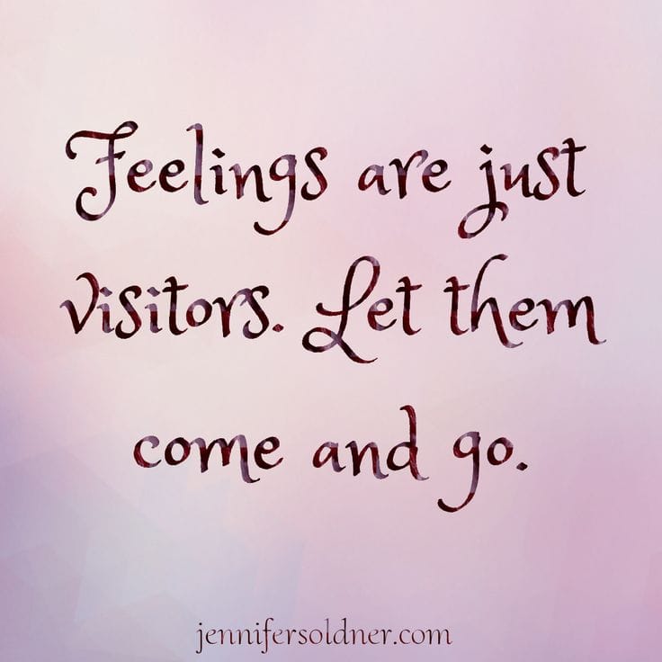 Feelings are just visitors. Let them come and go.